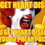 McDonalds is like | YOU GET HEART DISEASE; YOU GET HEART DISEASE AND YOU GET HEART DISEASE | image tagged in ronald mcdonald,dieting | made w/ Imgflip meme maker
