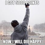 rocky fist pump on steps | I GOT 5000 POINTS; NOW I WILL DIE HAPPY | image tagged in rocky fist pump on steps | made w/ Imgflip meme maker
