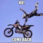 Dirt Bike | NO! COME BACK | image tagged in dirt bike | made w/ Imgflip meme maker