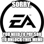 EA Logo | SORRY, YOU NEED TO PAY $80 TO UNLOCK THIS MEME | image tagged in ea logo | made w/ Imgflip meme maker