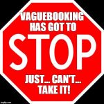 stop sign | VAGUEBOOKING HAS GOT TO; JUST... CAN'T... TAKE IT! | image tagged in stop sign | made w/ Imgflip meme maker