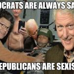 Democrat sexcapade | DEMOCRATS ARE ALWAYS SAYING; "REPUBLICANS ARE SEXIST" | image tagged in democrat sexcapade | made w/ Imgflip meme maker