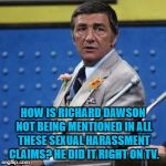 Richard Dawson | HOW IS RICHARD DAWSON NOT BEING MENTIONED IN ALL THESE SEXUAL HARASSMENT CLAIMS? HE DID IT RIGHT ON TV. | image tagged in richard dawson,sexual harassment,memes,funny,funny memes | made w/ Imgflip meme maker