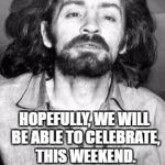 Charles Manson | I AM PLANNING HIS "GOOD RIDDANCE PARTY."; HOPEFULLY, WE WILL BE ABLE TO CELEBRATE, THIS WEEKEND. | image tagged in charles manson | made w/ Imgflip meme maker