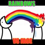 ASDF problems | RAINBOWS; VS FACE | image tagged in asdf problems | made w/ Imgflip meme maker