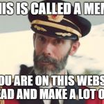 Cap ob | THIS IS CALLED A MEME; IF YOU ARE ON THIS WEBSITE, YOU READ AND MAKE A LOT OF THEM | image tagged in cap ob,funny,captain obvious,memes,so true memes | made w/ Imgflip meme maker