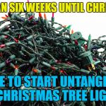 It's nearly that time again :) | LESS THAN SIX WEEKS UNTIL CHRISTMAS? TIME TO START UNTANGLING THE CHRISTMAS TREE LIGHTS... | image tagged in tangled christmas tree lights,memes,christmas,christmas tree lights | made w/ Imgflip meme maker