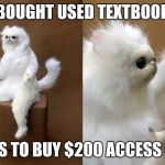 White Cat What 2 | BOUGHT USED TEXTBOOK; NEEDS TO BUY $200 ACCESS CODE | image tagged in white cat what 2 | made w/ Imgflip meme maker