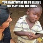 Skeptical third world boy | YOU REALLY WANT ME TO BELIEVE YOU PLAYED BY THE RULES | image tagged in skeptical third world boy | made w/ Imgflip meme maker
