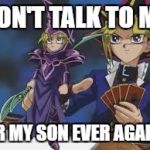 mini yugi | DON'T TALK TO ME; OR MY SON EVER AGAIN! | image tagged in mini yugi | made w/ Imgflip meme maker