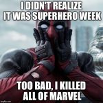 Superhero Week: Bye Bye Marvel | I DIDN'T REALIZE IT WAS SUPERHERO WEEK; TOO BAD, I KILLED ALL OF MARVEL | image tagged in dead pool,memes,superhero week | made w/ Imgflip meme maker