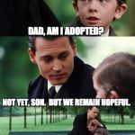 Dad and son cry | DAD, AM I ADOPTED? NOT YET, SON.  BUT WE REMAIN HOPEFUL. | image tagged in dad and son cry | made w/ Imgflip meme maker