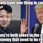 Kim Jong Un Donald Trump | They both have one thing in common. They're both jokes in the eye of the enemy that need to be removed. | image tagged in kim jong un donald trump | made w/ Imgflip meme maker