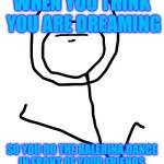 face derp | WHEN YOU THINK YOU ARE DREAMING; SO YOU DO THE BALERINA DANCE IN FRONT OF YOUR FRIENDS. | image tagged in face derp | made w/ Imgflip meme maker