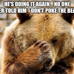 Don't Poke the Bear | HE'S DOING IT AGAIN... NO ONE EVER TOLD HIM " DON'T POKE THE BEAR " | image tagged in bare hands,memes,troll,you dont want no part of this,warning | made w/ Imgflip meme maker