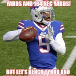 Tyrod Taylor | DEFENSE GAVE UP 298 RUSHING YARDS AND 184 REC YARDS! BUT LET'S BENCH TYROD AND BRING IN PETERSON NEXT WEEK! | image tagged in tyrod taylor | made w/ Imgflip meme maker