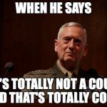 General Mattis  | WHEN HE SAYS; "IT'S TOTALLY NOT A COUP"; AND THAT'S TOTALLY COO'L | image tagged in general mattis | made w/ Imgflip meme maker