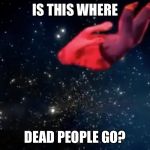 shooting stars | IS THIS WHERE; DEAD PEOPLE GO? | image tagged in shooting stars | made w/ Imgflip meme maker