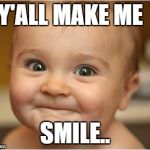 Happy Baby | Y'ALL MAKE ME; SMILE.. | image tagged in happy baby | made w/ Imgflip meme maker