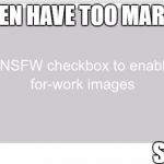 I Don't Have too Mark Everything NSFW  | I DON'T EVEN HAVE TOO MARK IT NSFW; SEE-> | image tagged in nsfw,nsfw weekend,weird,donthavetoomarknsfw | made w/ Imgflip meme maker