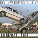 Car Crash | RAMPS IN ASPHALT 8 MULTIPLAYER; BETTER STAY ON THE GROUND | image tagged in car crash | made w/ Imgflip meme maker