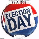 election day pin | DEVIANTS FOR; MOORE | image tagged in election day pin | made w/ Imgflip meme maker