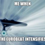 enterprise warp | ME WHEN; THE EUROBEAT INTENSIFIES | image tagged in enterprise warp | made w/ Imgflip meme maker