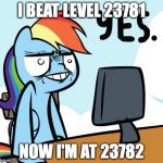 Rainbow Dash Yes | I BEAT LEVEL 23781; NOW I'M AT 23782 | image tagged in rainbow dash yes | made w/ Imgflip meme maker