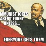 Communist jokes aren't funny unless.... | COMMUNIST JOKES AREN'T FUNNY UNLESS.... EVERYONE GETS THEM | image tagged in you're a communist,communism | made w/ Imgflip meme maker