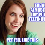 Overly Attached Deedster | I'VE GONE ALMOST A FULL DAY WITHOUT TEXTING JESSICA; YET FEEL LIKE THIS | image tagged in overly attached girlfriend,missing jess,sigh | made w/ Imgflip meme maker
