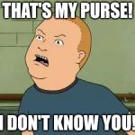 that's my purse | THAT'S MY PURSE! I DON'T KNOW YOU! | image tagged in that's my purse | made w/ Imgflip meme maker