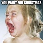 For crying out loud | WHEN YOU DON’T GET WHAT YOU WANT FOR CHRISTMAS | image tagged in for crying out loud | made w/ Imgflip meme maker