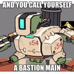 Overwatch | AND YOU CALL YOURSELF A BASTION MAIN | image tagged in overwatch | made w/ Imgflip meme maker