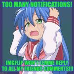 Is this what it feels like to be popular? ); | TOO MANY NOTIFICATIONS! IMGFLIP WON'T LEMME REPLY TO ALL MY FRIENDS COMMENTS!!! | image tagged in konata too many a,imgflip,comments,too many,popularity,anime | made w/ Imgflip meme maker