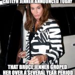 Crazy Caitlyn Jenner | CAITLYN JENNER ANNOUNCED TODAY; THAT BRUCE JENNER GROPED HER OVER A SEVERAL YEAR PERIOD | image tagged in crazy caitlyn jenner,sexual harassment | made w/ Imgflip meme maker