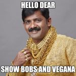 Golden Indian | HELLO DEAR; PLZ SHOW BOBS AND VEGANA PLZ | image tagged in golden indian | made w/ Imgflip meme maker