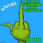 Grinch greeting | THE CLOSER WE GET TO CHRISTMAS, THE NICER MY TEENAGERS GET; TOO LATE | image tagged in grinch greeting,christmas memes,christmas shopping | made w/ Imgflip meme maker