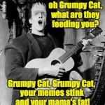 Huh huh huh!  Huh huh huh huh! | Grumpy Cat, oh Grumpy Cat, what are they feeding you? Grumpy Cat, Grumpy Cat, your memes stink and your mama's fat! | image tagged in memes,herman munster,grumpy cat | made w/ Imgflip meme maker