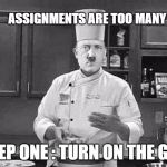 Hitler chef | ASSIGNMENTS ARE TOO MANY; STEP ONE : TURN ON THE GAS | image tagged in hitler chef | made w/ Imgflip meme maker