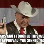 roy moore gun | 40 YEARS AGO I TOUGHED THIS WEAPON WITHOUT APPROVAL , YOU SINNED YESTERDAY. | image tagged in roy moore gun | made w/ Imgflip meme maker