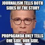 Impartial Holt | JOURNALISM TELLS BOTH SIDES OF THE STORY; PROPAGANDA ONLY TELLS ONE SIDE. OUR SIDE. | image tagged in impartial holt | made w/ Imgflip meme maker