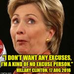 Hillnocchio | "I DON’T WANT ANY EXCUSES, I’M A KIND OF NO EXCUSE PERSON."; HILLARY CLINTON, 17 AUG 2016 | image tagged in oops hillary,hillary clinton,memes,liar,excuses | made w/ Imgflip meme maker