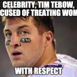 Shocking!!! | CELEBRITY, TIM TEBOW, ACCUSED OF TREATING WOMAN; WITH RESPECT | image tagged in tebow,sexual harassment,donald trump,harvey weinstein,kevin spacey,hollywood | made w/ Imgflip meme maker