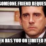 irritated | WHEN SOMEONE FRIEND REQUESTS YOU BUT THEN HAS YOU ON LIMITED PROFILE | image tagged in irritated | made w/ Imgflip meme maker