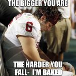 Baker mayfield | THE BIGGER YOU ARE; THE HARDER YOU FALL-  I'M BAKED | image tagged in baker mayfield | made w/ Imgflip meme maker