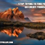 landscape | STOP TRYING TO FIND YOURSELF. 
GO CREATE YOURSELF. WWW.IMPACTFULLLIFE.COM | image tagged in landscape | made w/ Imgflip meme maker