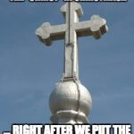Cross,Christianity | WE WILL WORK ON PUTTING THE "CHRIST" IN CHRISTMAS…; … RIGHT AFTER WE PUT THE "CHRIST" IN CHRISTIANS. | image tagged in cross christianity | made w/ Imgflip meme maker
