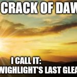 Dawn | THE CRACK OF DAWN ? I CALL IT:                 "THE TWIGHLIGHT'S LAST GLEAMING." | image tagged in dawn | made w/ Imgflip meme maker