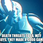 Depressed stormtrooper 2.0 | DEATH THREATS TO EA, WTF GUYS, THEY MADE A GOOD GAME. | image tagged in depressed stormtrooper 20 | made w/ Imgflip meme maker