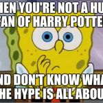 Spongebob confused face | WHEN YOU'RE NOT A HUGE FAN OF HARRY POTTER; AND DON'T KNOW WHAT THE HYPE IS ALL ABOUT | image tagged in spongebob confused face | made w/ Imgflip meme maker